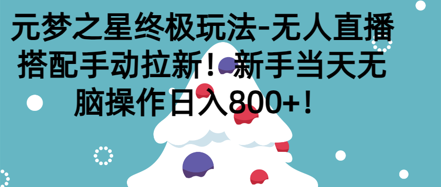 元梦之星终极玩法-无人直播搭配手动拉新，新手当天无脑操作日入800+去创吧-网创项目资源站-副业项目-创业项目-搞钱项目黑蛋搞钱