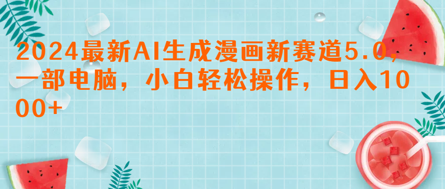 2024最新AI生成漫画新赛道5.0，一部电脑，小白轻松操作，日入1000+去创吧-网创项目资源站-副业项目-创业项目-搞钱项目黑蛋搞钱