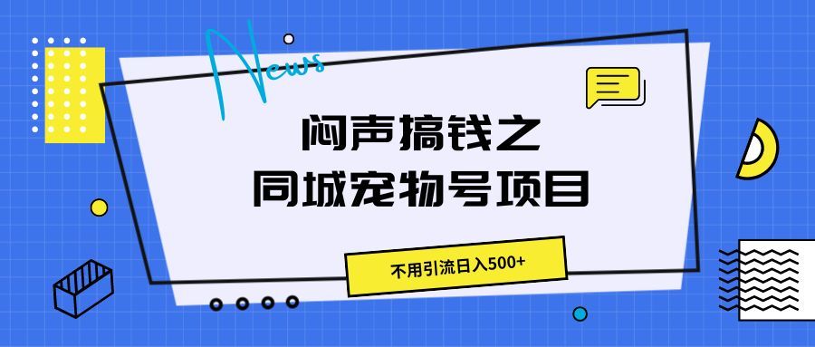 闷声搞钱之同城宠物号项目，不用引流日入500+去创吧-网创项目资源站-副业项目-创业项目-搞钱项目黑蛋搞钱