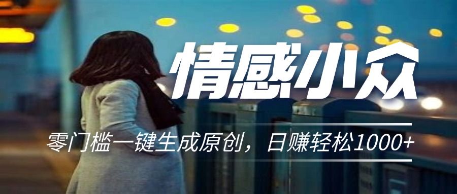情感小众赛道，零门槛一键生成原创，日赚轻松2000+去创吧-网创项目资源站-副业项目-创业项目-搞钱项目黑蛋搞钱