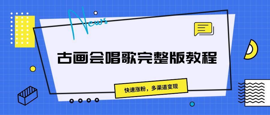 古画会唱歌完整版教程，快速涨粉，多渠道变现去创吧-网创项目资源站-副业项目-创业项目-搞钱项目黑蛋搞钱