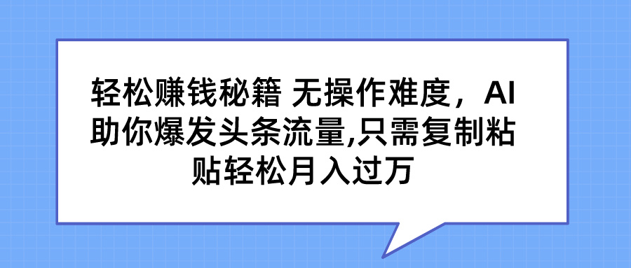 轻松赚钱秘籍 无操作难度，AI助你爆发头条流量,只需复制粘贴轻松月入过万去创吧-网创项目资源站-副业项目-创业项目-搞钱项目黑蛋搞钱