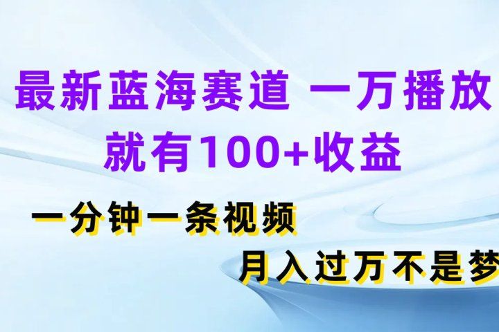 最新蓝海赛道，一万播放就有100+收益，一分钟一条视频月入过万不是梦去创吧-网创项目资源站-副业项目-创业项目-搞钱项目黑蛋搞钱
