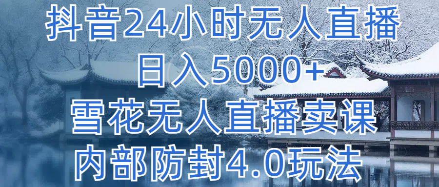 抖音24小时无人直播 日入5000+，雪花无人直播卖课，内部防封4.0玩法去创吧-网创项目资源站-副业项目-创业项目-搞钱项目黑蛋搞钱