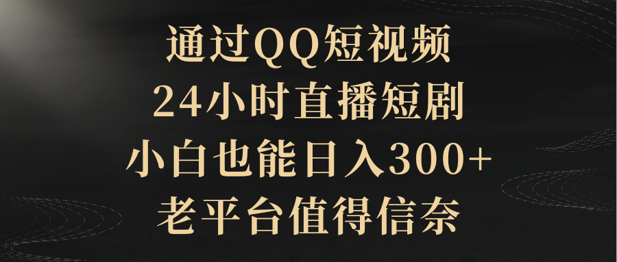 通过QQ短视频、24小时直播短剧，小白也能日入300+，老平台值得信奈去创吧-网创项目资源站-副业项目-创业项目-搞钱项目黑蛋搞钱