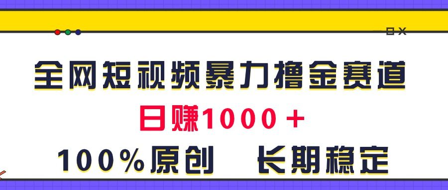 全网短视频暴力撸金赛道，日入1000＋！原创玩法，长期稳定去创吧-网创项目资源站-副业项目-创业项目-搞钱项目黑蛋搞钱