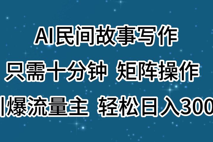 AI民间故事写作，只需十分钟，矩阵操作，引爆流量主，轻松日入300+去创吧-网创项目资源站-副业项目-创业项目-搞钱项目黑蛋搞钱