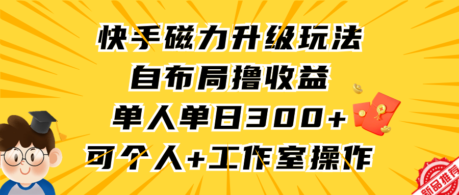 快手磁力升级玩法，自布局撸收益，单人单日300+，个人工作室均可操作去创吧-网创项目资源站-副业项目-创业项目-搞钱项目黑蛋搞钱