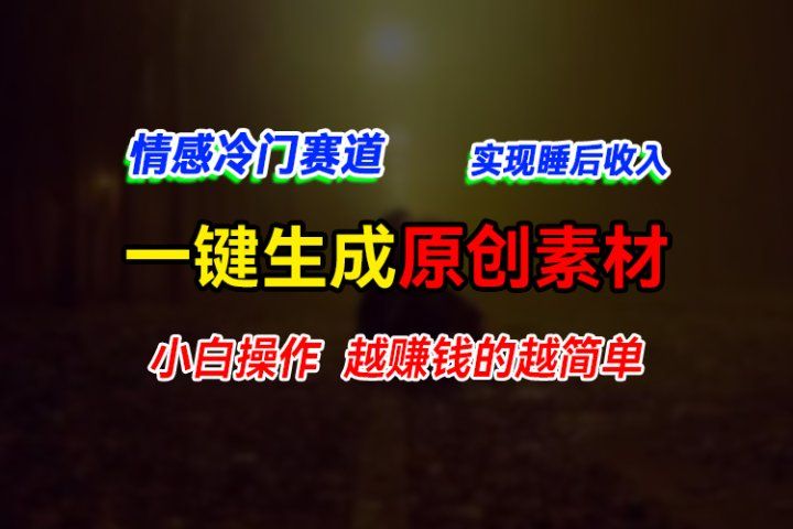 情感冷门蓝海赛道，轻松生成原创素材，小白快速上手获取收益，越赚钱的事越简单去创吧-网创项目资源站-副业项目-创业项目-搞钱项目黑蛋搞钱