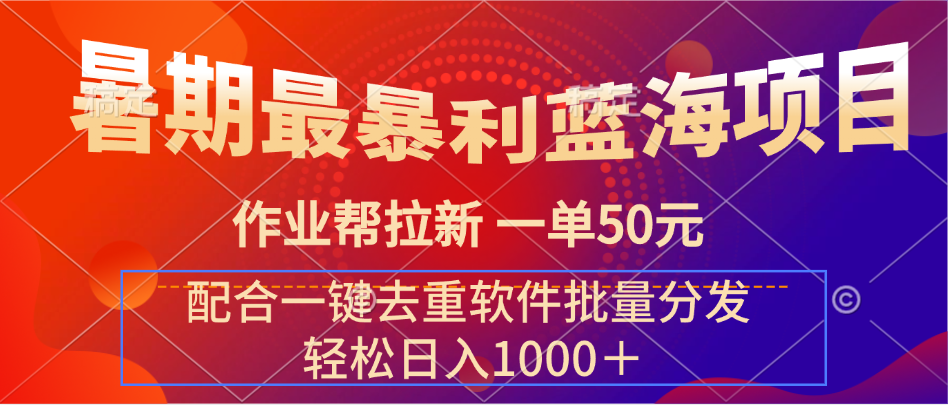 暑期最暴利蓝海项目 作业帮拉新 一单50元 配合一键去重软件批量分发去创吧-网创项目资源站-副业项目-创业项目-搞钱项目黑蛋搞钱