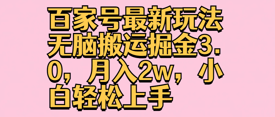 百家号最新玩法无脑搬运掘金3.0，月入2w，小白轻松上手去创吧-网创项目资源站-副业项目-创业项目-搞钱项目黑蛋搞钱