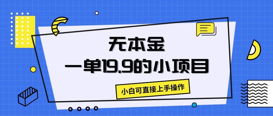 无本金一单19.9的小项目，小白可直接上手操作去创吧-网创项目资源站-副业项目-创业项目-搞钱项目黑蛋搞钱