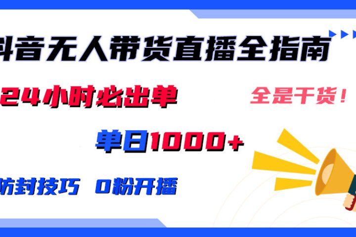 2024防封技巧+0粉开播：抖音无人直播带货全指南，日赚上千，24小时必出单去创吧-网创项目资源站-副业项目-创业项目-搞钱项目黑蛋搞钱