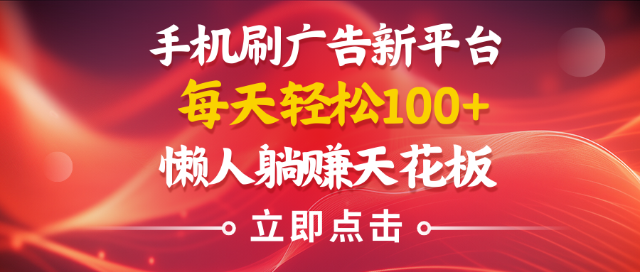 手机刷广告新平台3.0，每天轻松100+，懒人在家躺赚的天花板去创吧-网创项目资源站-副业项目-创业项目-搞钱项目黑蛋搞钱