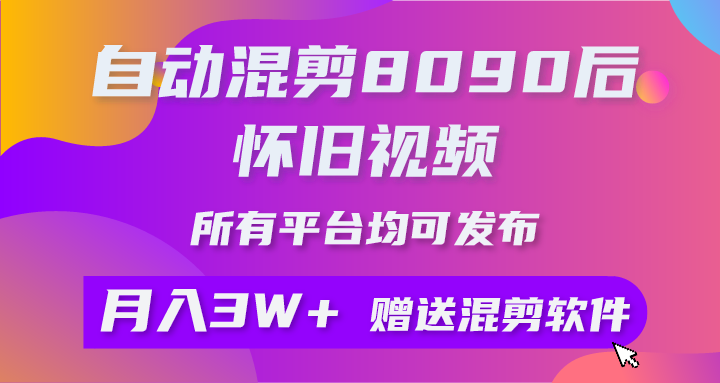 自动混剪8090后怀旧视频，所有平台均可发布，矩阵操作轻松月入3W+去创吧-网创项目资源站-副业项目-创业项目-搞钱项目黑蛋搞钱