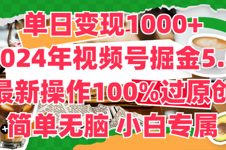 单日变现1000+，2024年视频号掘金5.0，最新骚操作100%过原创玩法，简单无脑，小白专属去创吧-网创项目资源站-副业项目-创业项目-搞钱项目黑蛋搞钱