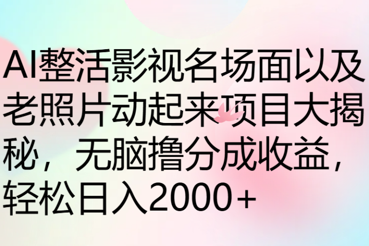 AI整活影视名场面以及老照片动起来项目大揭秘，无脑撸分成收益，轻松日入2000+去创吧-网创项目资源站-副业项目-创业项目-搞钱项目黑蛋搞钱