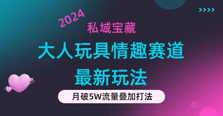 私域宝藏：大人玩具情趣赛道合规新玩法，零投入，私域超高流量成单率高去创吧-网创项目资源站-副业项目-创业项目-搞钱项目黑蛋搞钱