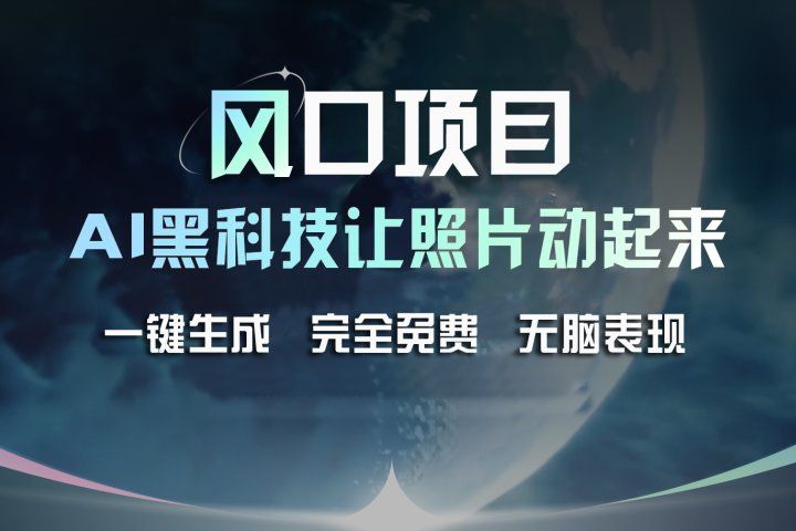 风口项目，AI 黑科技让老照片复活！一键生成完全免费！接单接到手抽筋，无脑变现去创吧-网创项目资源站-副业项目-创业项目-搞钱项目黑蛋搞钱