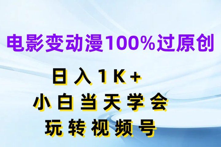电影变动漫100%过原创，日入1K+，小白当天学会玩转视频号去创吧-网创项目资源站-副业项目-创业项目-搞钱项目黑蛋搞钱