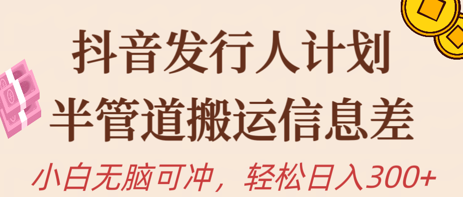 抖音发行人计划，半管道搬运信息差，新手小白无脑冲去创吧-网创项目资源站-副业项目-创业项目-搞钱项目黑蛋搞钱