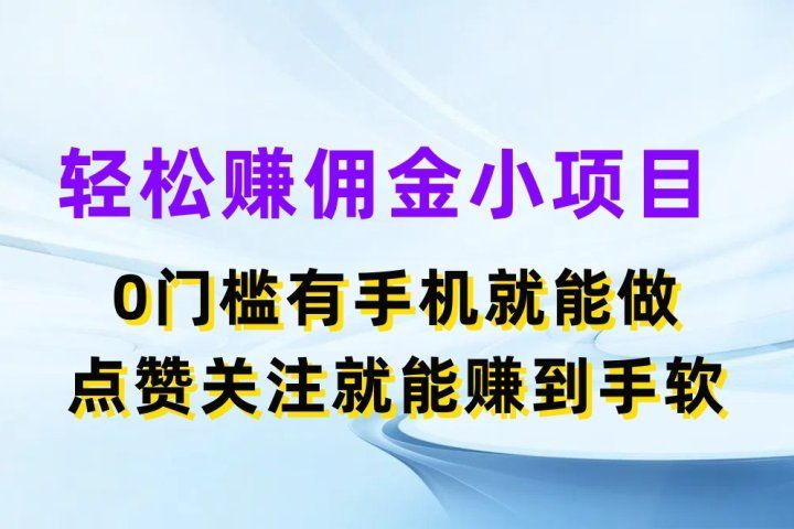轻松赚佣金小项目，0门槛有手机就能做，点赞关注就能赚到手软去创吧-网创项目资源站-副业项目-创业项目-搞钱项目黑蛋搞钱