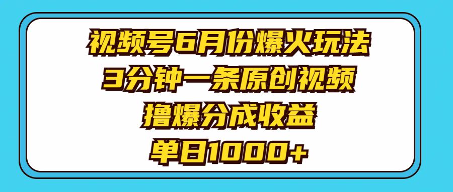 视频号6月份爆火玩法，3分钟一条原创视频，撸爆分成收益，单日1000+去创吧-网创项目资源站-副业项目-创业项目-搞钱项目黑蛋搞钱