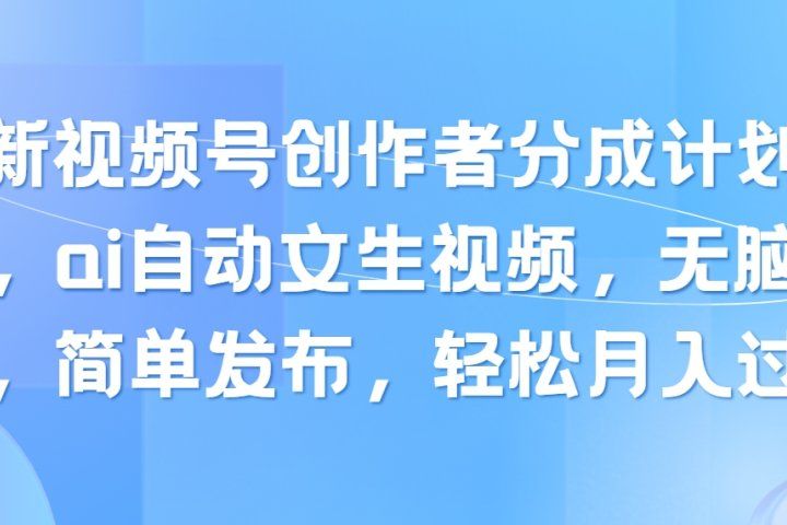 最新视频号创作者分成计划玩法，ai自动文生视频，无脑制作，简单发布，轻松月入过万去创吧-网创项目资源站-副业项目-创业项目-搞钱项目黑蛋搞钱