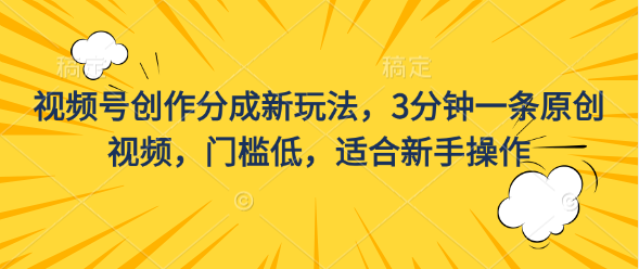 视频号创作分成新玩法，3分钟一条原创视频，门槛低，适合新手操作去创吧-网创项目资源站-副业项目-创业项目-搞钱项目黑蛋搞钱