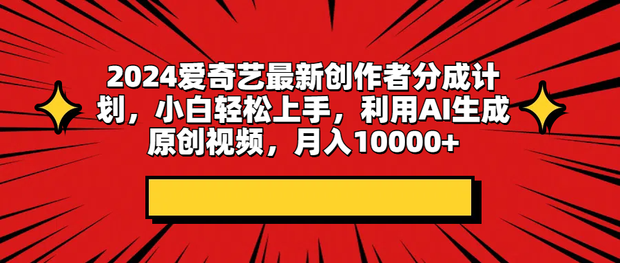 2024爱奇艺最新创作者分成计划，小白轻松上手，利用AI生成原创视频，月入10000+去创吧-网创项目资源站-副业项目-创业项目-搞钱项目黑蛋搞钱