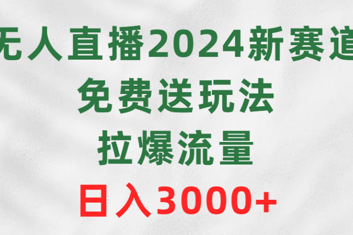 无人直播2024新赛道，免费送玩法，拉爆流量，日入3000+去创吧-网创项目资源站-副业项目-创业项目-搞钱项目黑蛋搞钱