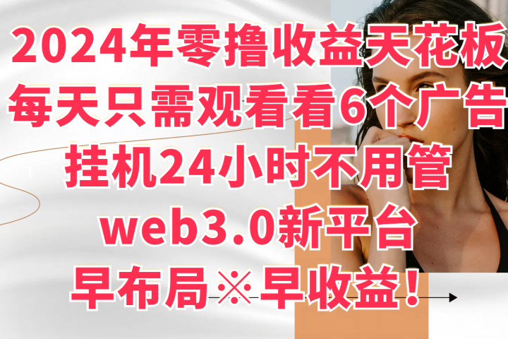 2024年零撸收益花板，每天看6个广告，挂机24小时不用管，web3.0新平台，早布局、早收益！去创吧-网创项目资源站-副业项目-创业项目-搞钱项目黑蛋搞钱
