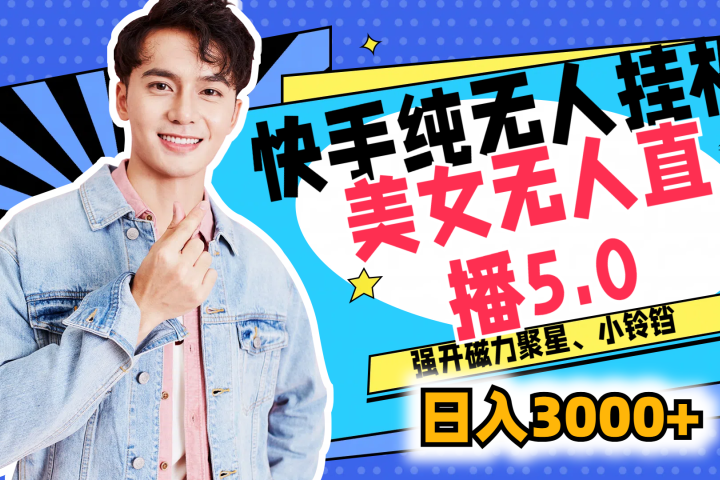快手纯无人挂机，美女无人直播5.0，强开磁力聚星、小铃铛，日入也是3000+，新手小白轻松驾驭去创吧-网创项目资源站-副业项目-创业项目-搞钱项目黑蛋搞钱
