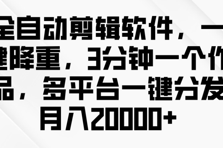 全自动剪辑软件，一键降重，3分钟一个作品，多平台一键分发月入2W+去创吧-网创项目资源站-副业项目-创业项目-搞钱项目黑蛋搞钱
