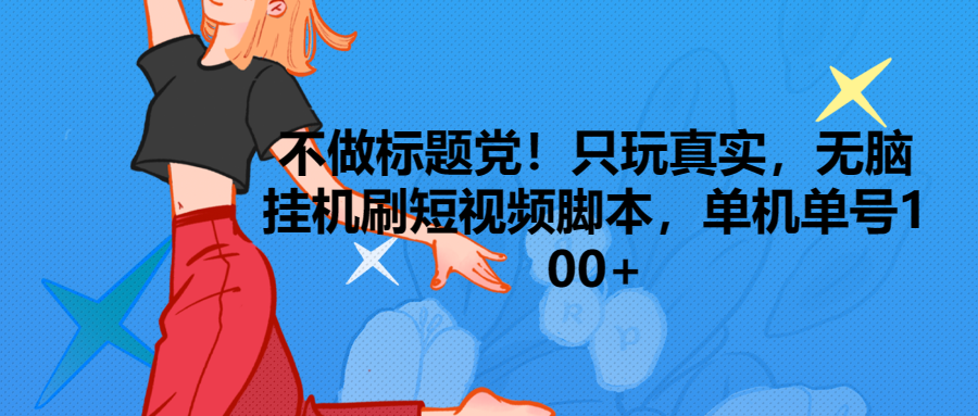 只玩真实，无脑挂机短视频脚本，保底单机单号日入100+去创吧-网创项目资源站-副业项目-创业项目-搞钱项目黑蛋搞钱