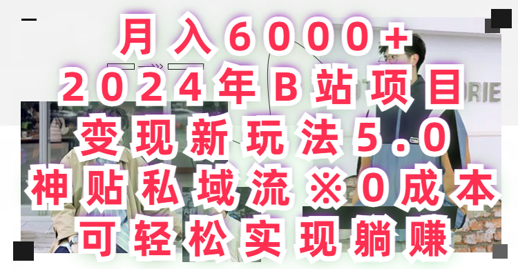 月入6000+，2024年B站项目变现新玩法5.0，神贴私域流0成本，可轻松实现躺赚去创吧-网创项目资源站-副业项目-创业项目-搞钱项目黑蛋搞钱