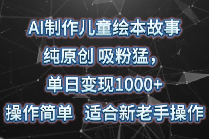 AI制作儿童绘本故事，纯原创，吸粉猛，单日变现1000+，操作简单，适合新老手操作去创吧-网创项目资源站-副业项目-创业项目-搞钱项目黑蛋搞钱