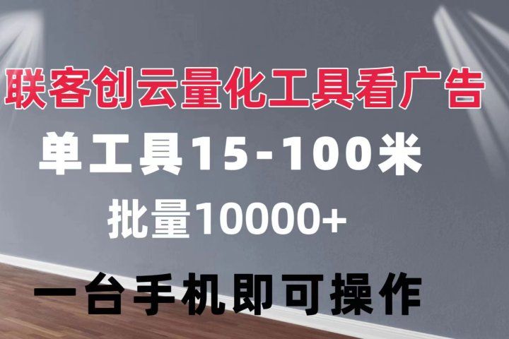 联客创云 量化工具看广告 单工具15-110 不等 批量轻松10000+ 手机即可操作去创吧-网创项目资源站-副业项目-创业项目-搞钱项目黑蛋搞钱