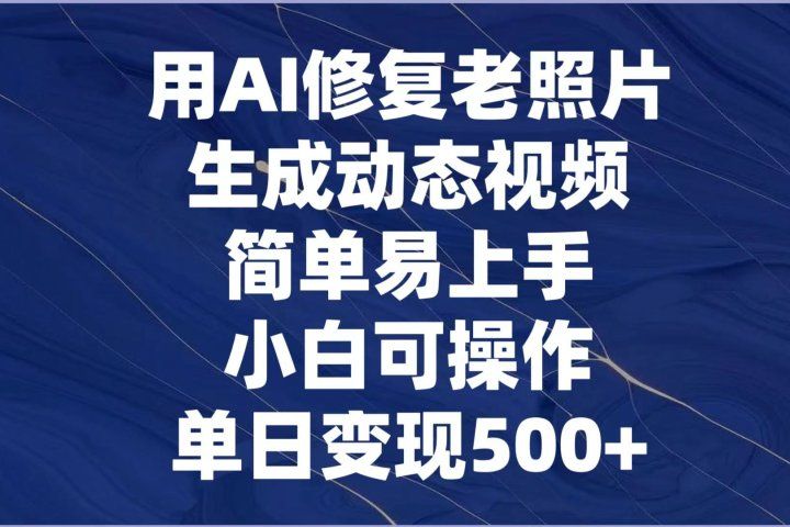 用AI修复老照片，生成动态视频，简单易上手，小白可操作，单日变现500+去创吧-网创项目资源站-副业项目-创业项目-搞钱项目黑蛋搞钱