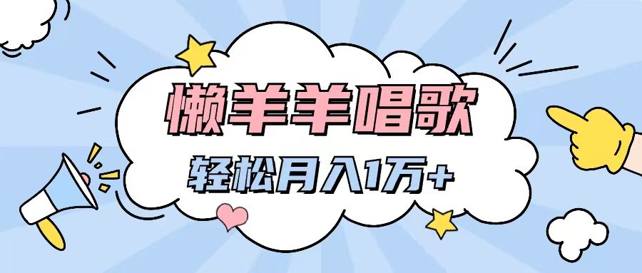 懒洋洋唱歌项目，制作简单，轻松月入过万去创吧-网创项目资源站-副业项目-创业项目-搞钱项目黑蛋搞钱