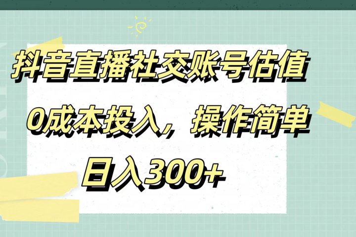 抖音直播社交账号估值，0成本投入，操作简单，日入300+去创吧-网创项目资源站-副业项目-创业项目-搞钱项目黑蛋搞钱