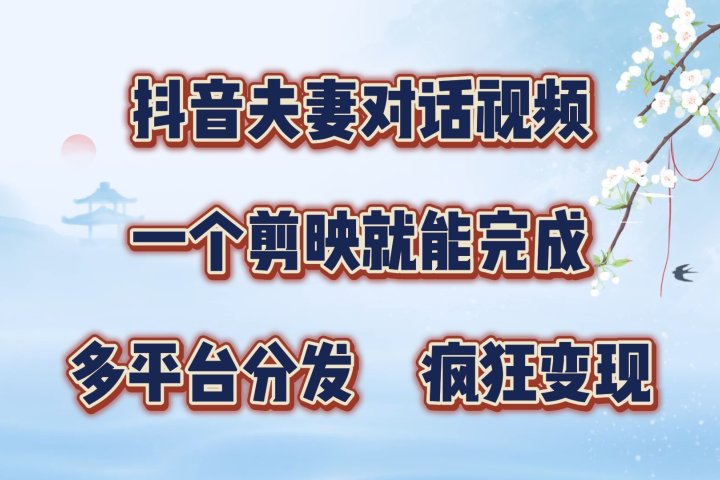 抖音夫妻对话视频，一个剪映就能完成，多平台分发，疯狂涨粉变现去创吧-网创项目资源站-副业项目-创业项目-搞钱项目黑蛋搞钱