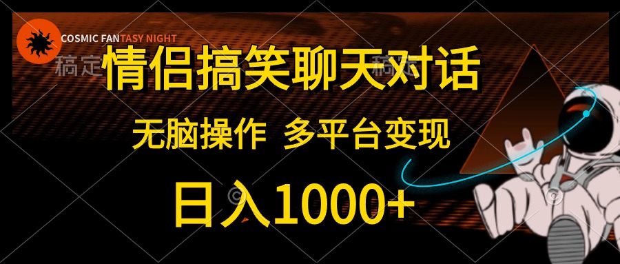 情侣搞笑聊天对话，无脑操作，多平台变现，日入1000+去创吧-网创项目资源站-副业项目-创业项目-搞钱项目黑蛋搞钱