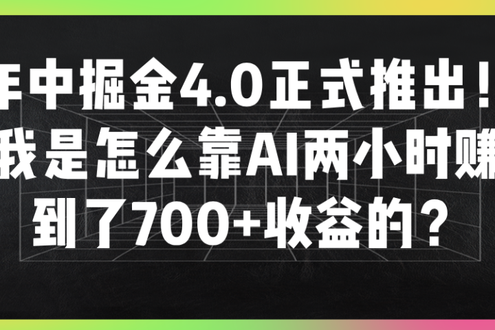 年中掘金4.0正式推出！我是怎么靠AI两小时赚到了700+收益的？去创吧-网创项目资源站-副业项目-创业项目-搞钱项目黑蛋搞钱