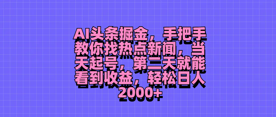 AI头条掘金，手把手教你找热点新闻，当天起号，第二天就能看到收益，轻松日人2000+去创吧-网创项目资源站-副业项目-创业项目-搞钱项目黑蛋搞钱