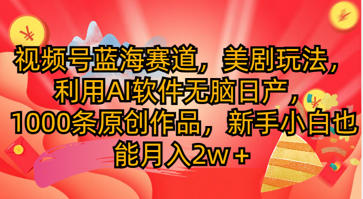 视频号蓝海赛道，美剧玩法，利用AI软件无脑日产1000条原创作品去创吧-网创项目资源站-副业项目-创业项目-搞钱项目黑蛋搞钱