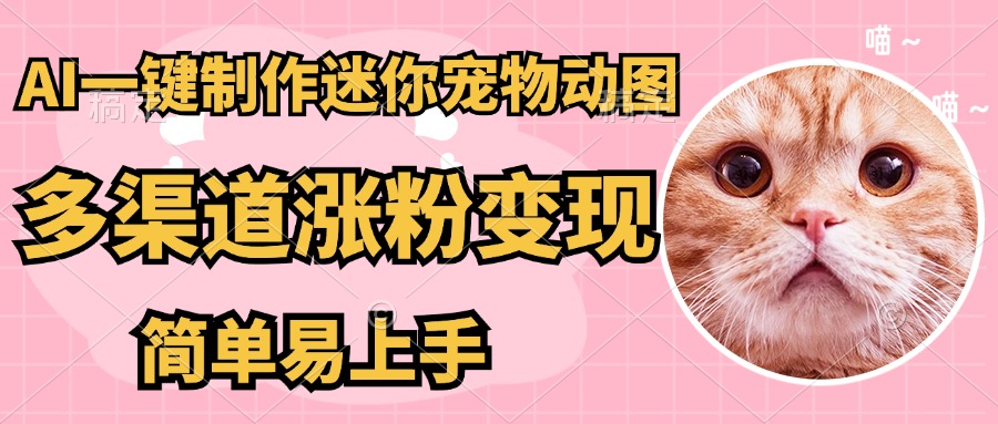 AI一键制作超迷你宠物图，多渠道涨粉变现，简单易上手去创吧-网创项目资源站-副业项目-创业项目-搞钱项目黑蛋搞钱