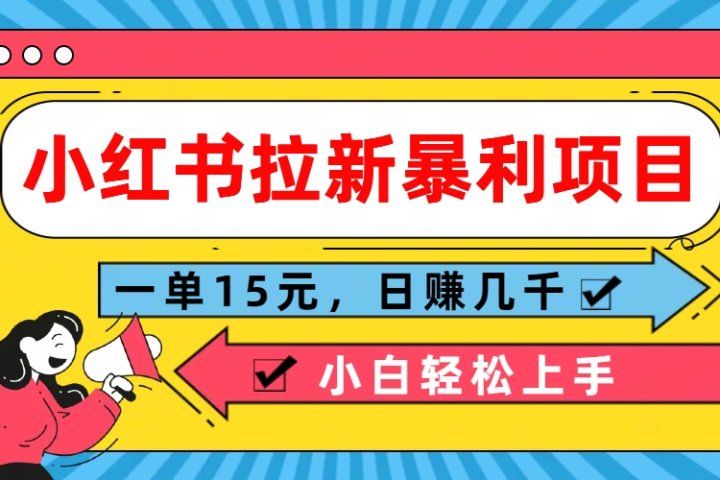  小红书拉新暴利项目，一单15元，日赚几千小白轻松上手去创吧-网创项目资源站-副业项目-创业项目-搞钱项目黑蛋搞钱