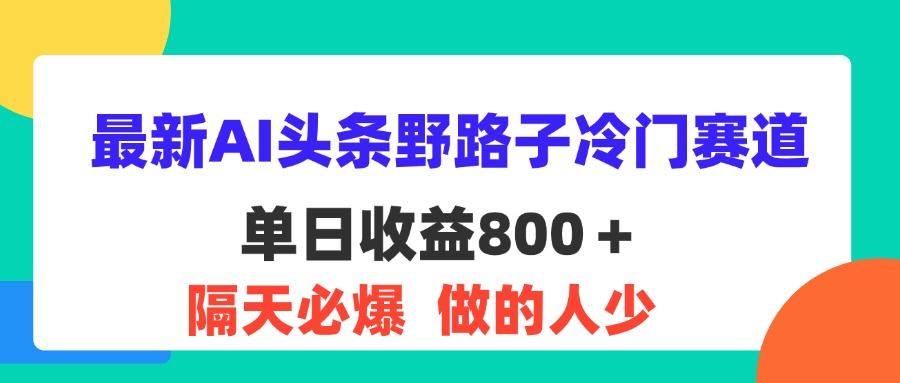 最新AI头条野路子冷门赛道，单日800＋ 隔天必爆，适合小白去创吧-网创项目资源站-副业项目-创业项目-搞钱项目黑蛋搞钱