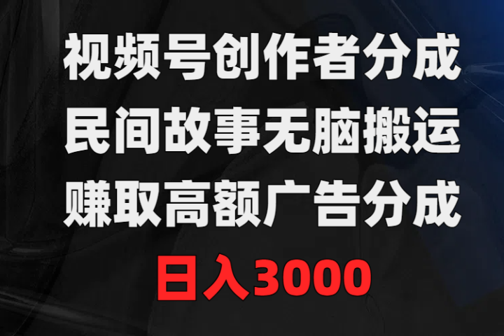 视频号创作者分成，民间故事无脑搬运，赚取高额广告分成，日入3000去创吧-网创项目资源站-副业项目-创业项目-搞钱项目黑蛋搞钱